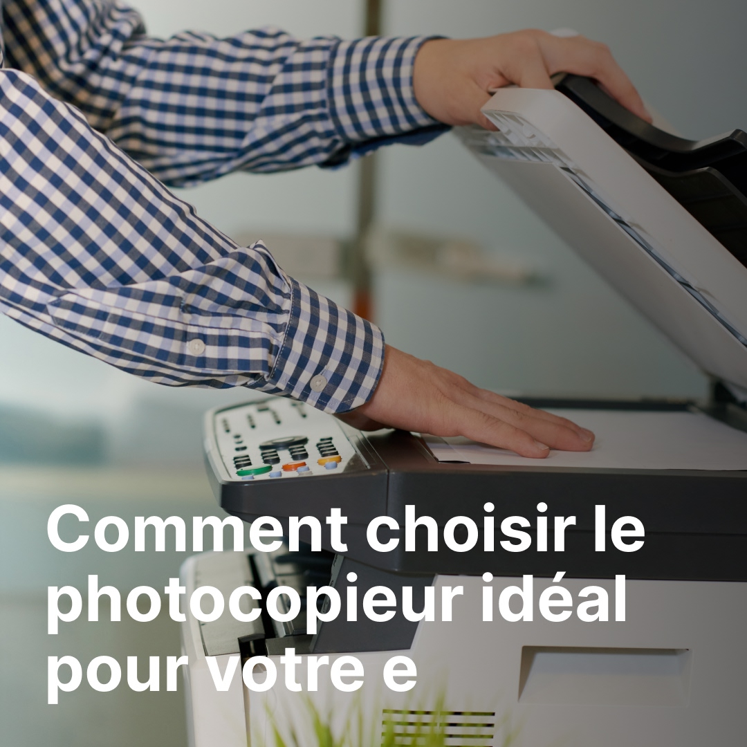 Comment choisir le photocopieur idéal pour votre entreprise ?