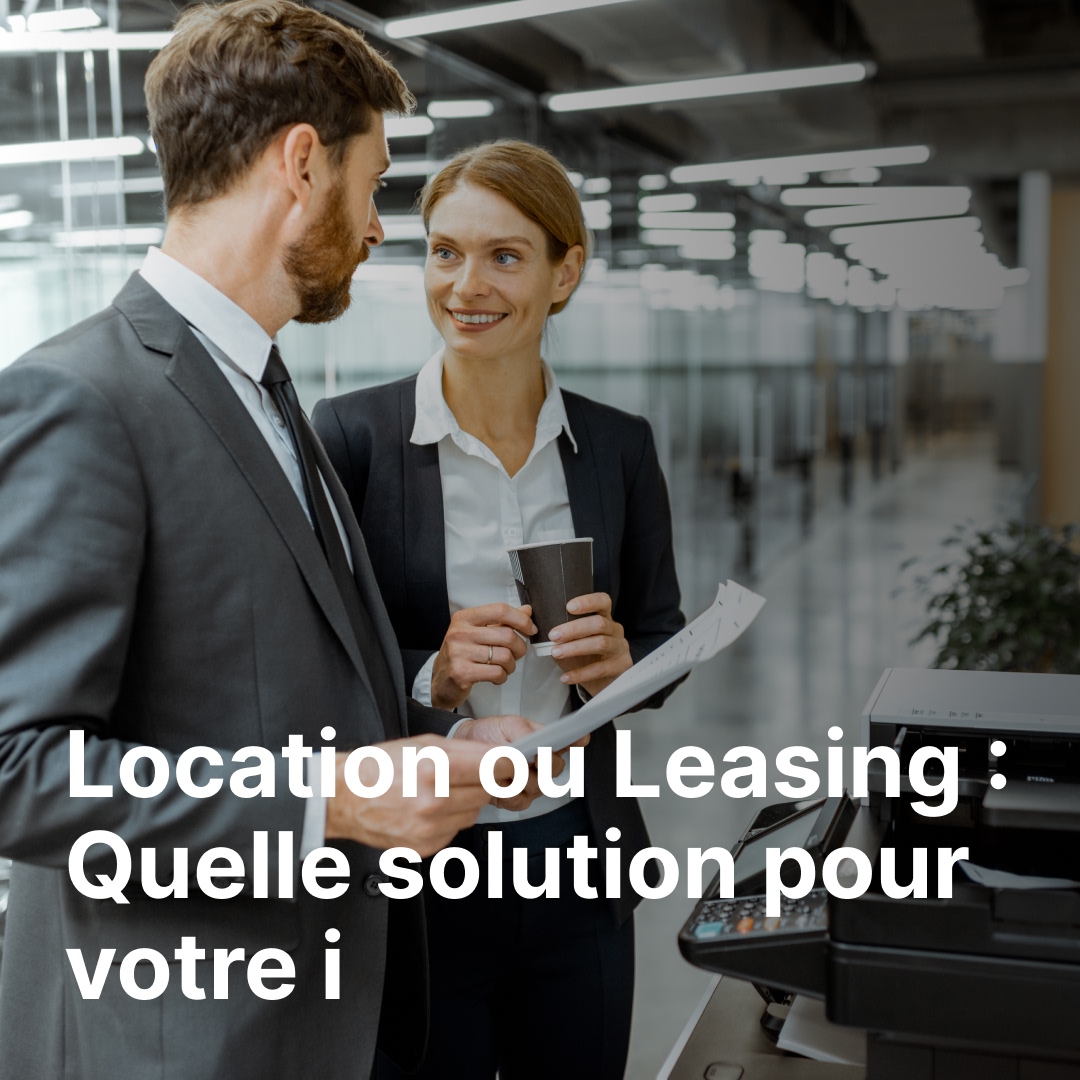 Location ou Leasing : Quelle solution pour votre imprimante professionnelle ?